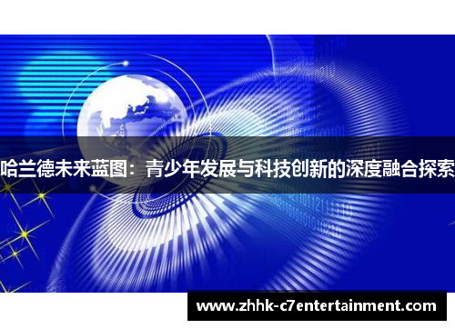 哈兰德未来蓝图：青少年发展与科技创新的深度融合探索