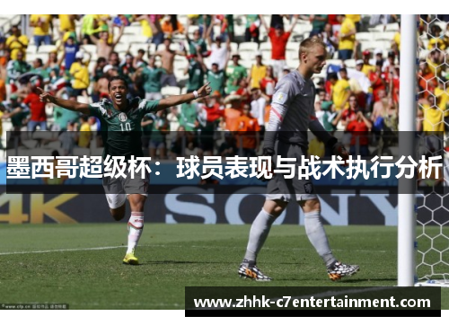 墨西哥超级杯：球员表现与战术执行分析