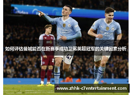 如何评估曼城能否在新赛季成功卫冕英超冠军的关键因素分析