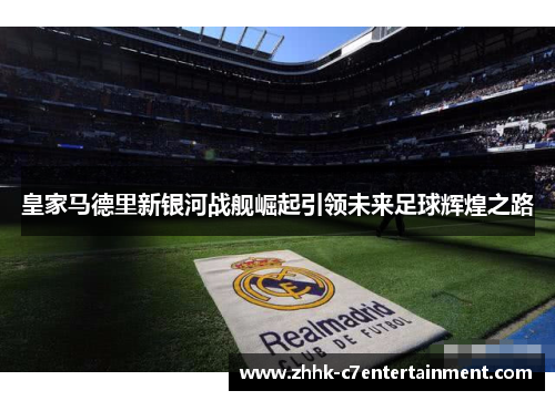 皇家马德里新银河战舰崛起引领未来足球辉煌之路