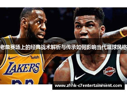 老詹赛场上的经典战术解析与传承如何影响当代篮球风格