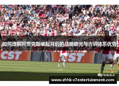 如何理解阿贾克斯崛起背后的战略眼光与青训体系优势