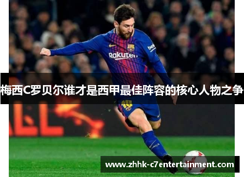 梅西C罗贝尔谁才是西甲最佳阵容的核心人物之争