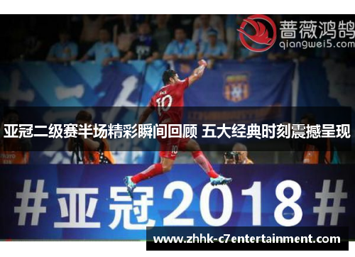 亚冠二级赛半场精彩瞬间回顾 五大经典时刻震撼呈现