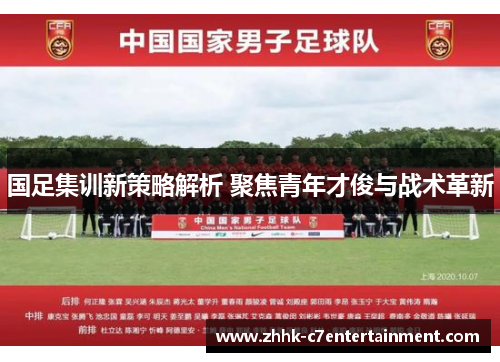 国足集训新策略解析 聚焦青年才俊与战术革新