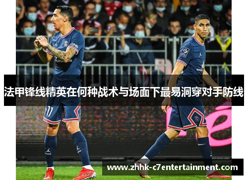 法甲锋线精英在何种战术与场面下最易洞穿对手防线