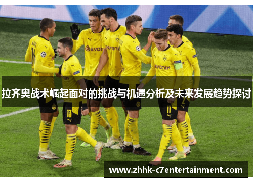 拉齐奥战术崛起面对的挑战与机遇分析及未来发展趋势探讨