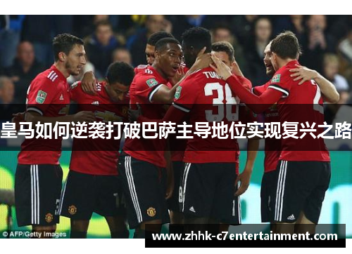 皇马如何逆袭打破巴萨主导地位实现复兴之路