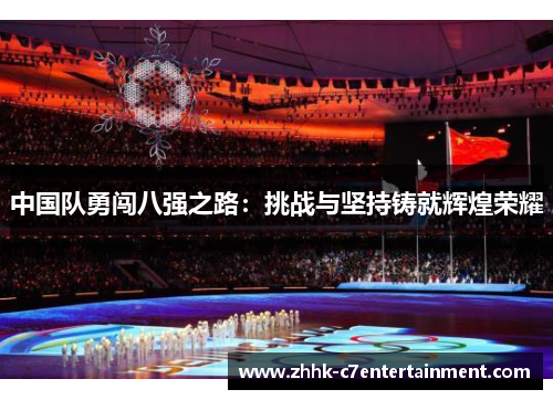 中国队勇闯八强之路：挑战与坚持铸就辉煌荣耀