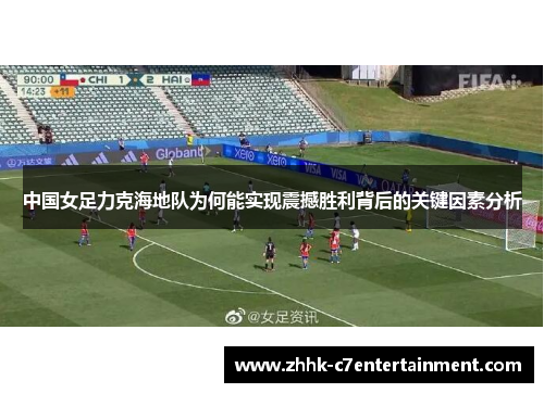 中国女足力克海地队为何能实现震撼胜利背后的关键因素分析