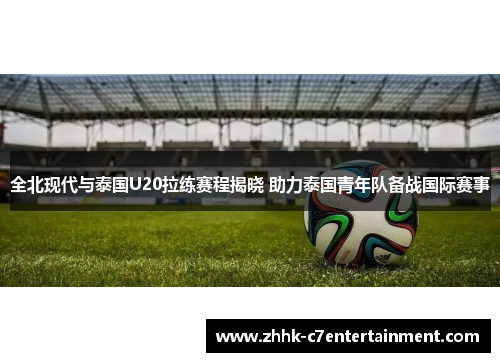 全北现代与泰国U20拉练赛程揭晓 助力泰国青年队备战国际赛事