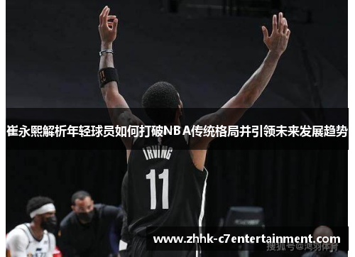 崔永熙解析年轻球员如何打破NBA传统格局并引领未来发展趋势