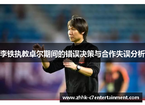李铁执教卓尔期间的错误决策与合作失误分析
