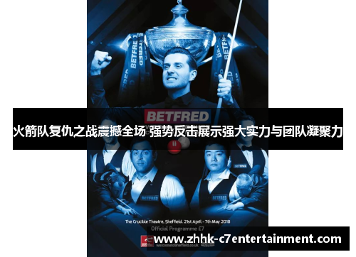 火箭队复仇之战震撼全场 强势反击展示强大实力与团队凝聚力