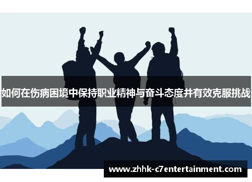 如何在伤病困境中保持职业精神与奋斗态度并有效克服挑战