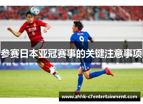 参赛日本亚冠赛事的关键注意事项
