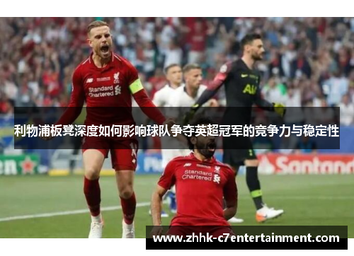 利物浦板凳深度如何影响球队争夺英超冠军的竞争力与稳定性