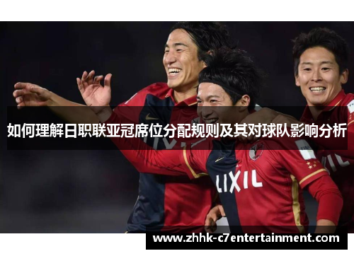 如何理解日职联亚冠席位分配规则及其对球队影响分析