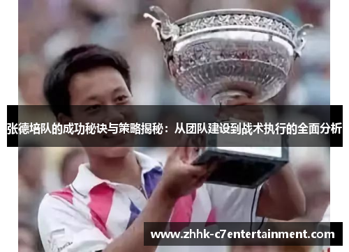 张德培队的成功秘诀与策略揭秘：从团队建设到战术执行的全面分析