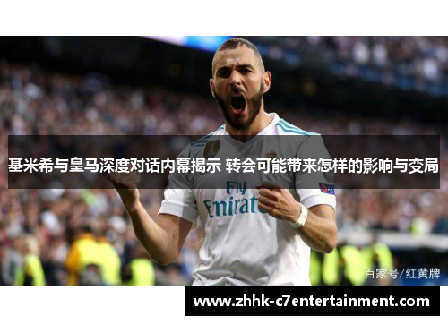 基米希与皇马深度对话内幕揭示 转会可能带来怎样的影响与变局