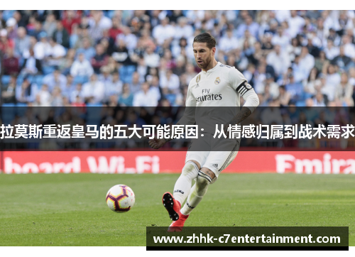 拉莫斯重返皇马的五大可能原因：从情感归属到战术需求