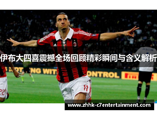 伊布大四喜震撼全场回顾精彩瞬间与含义解析