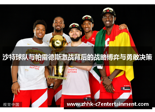 沙特球队与帕雷德斯激战背后的战略博弈与勇敢决策