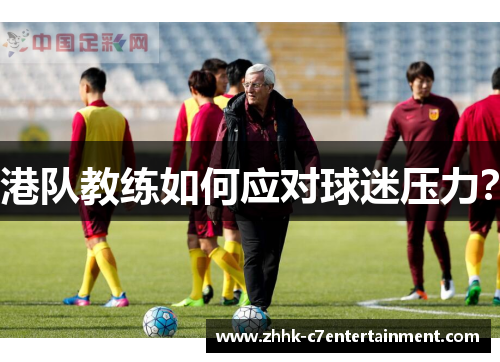 港队教练如何应对球迷压力？