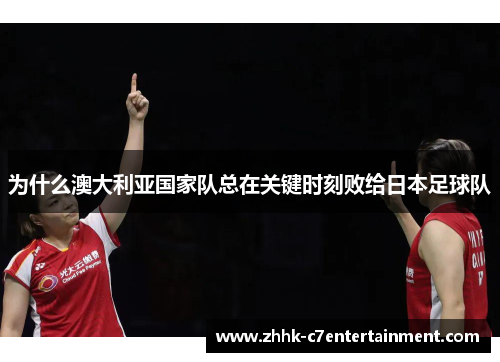 为什么澳大利亚国家队总在关键时刻败给日本足球队