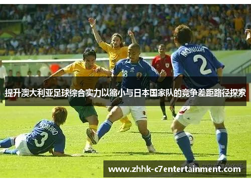 提升澳大利亚足球综合实力以缩小与日本国家队的竞争差距路径探索