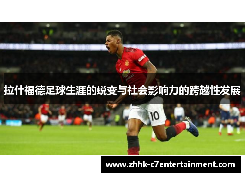 拉什福德足球生涯的蜕变与社会影响力的跨越性发展