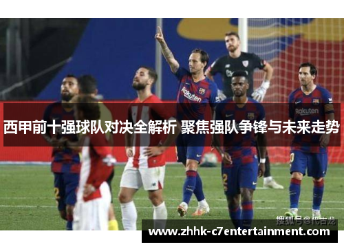 西甲前十强球队对决全解析 聚焦强队争锋与未来走势