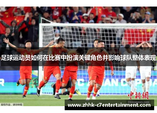 足球运动员如何在比赛中扮演关键角色并影响球队整体表现