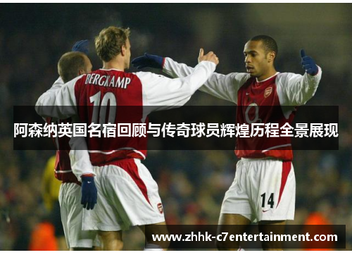 阿森纳英国名宿回顾与传奇球员辉煌历程全景展现