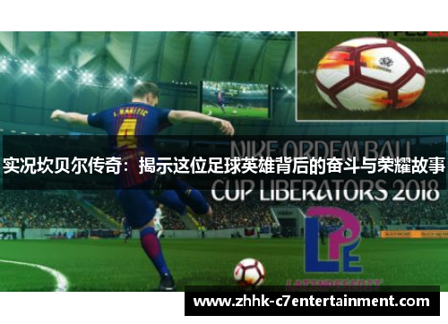 实况坎贝尔传奇：揭示这位足球英雄背后的奋斗与荣耀故事