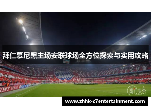 拜仁慕尼黑主场安联球场全方位探索与实用攻略