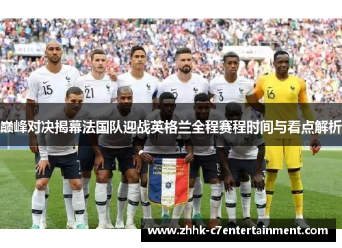 巅峰对决揭幕法国队迎战英格兰全程赛程时间与看点解析