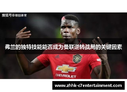 弗兰的独特技能能否成为曼联逆转战局的关键因素