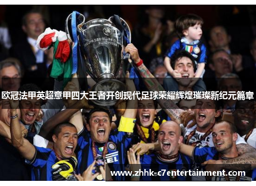 欧冠法甲英超意甲四大王者开创现代足球荣耀辉煌璀璨新纪元篇章