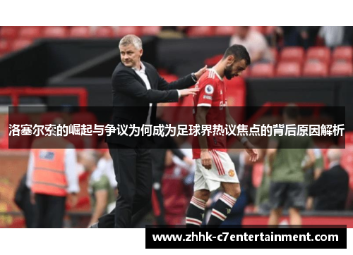 洛塞尔索的崛起与争议为何成为足球界热议焦点的背后原因解析