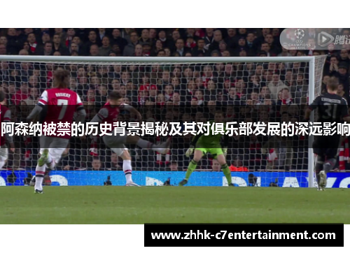 阿森纳被禁的历史背景揭秘及其对俱乐部发展的深远影响