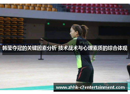 韩莹夺冠的关键因素分析 技术战术与心理素质的综合体现