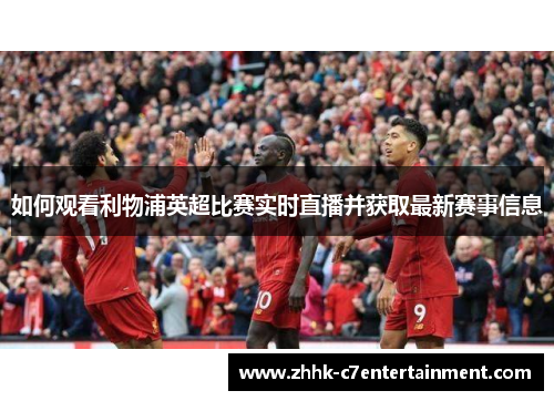 如何观看利物浦英超比赛实时直播并获取最新赛事信息