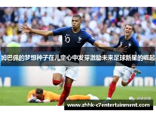 姆巴佩的梦想种子在儿童心中发芽激励未来足球新星的崛起
