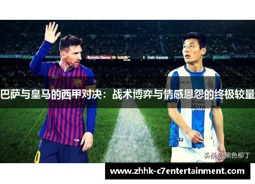巴萨与皇马的西甲对决：战术博弈与情感恩怨的终极较量