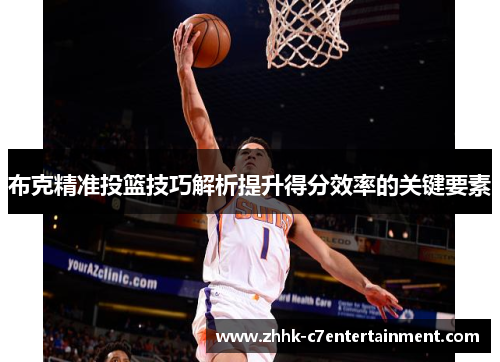 布克精准投篮技巧解析提升得分效率的关键要素