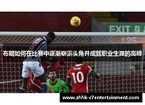 布朗如何在比赛中逐渐崭露头角并成就职业生涯的高峰