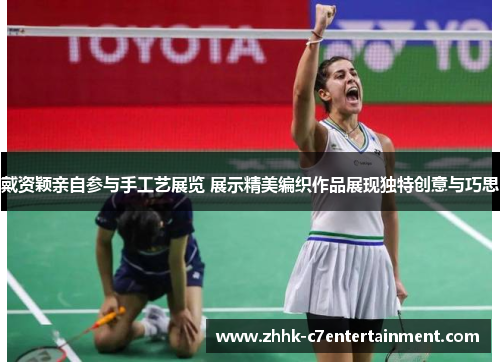 戴资颖亲自参与手工艺展览 展示精美编织作品展现独特创意与巧思