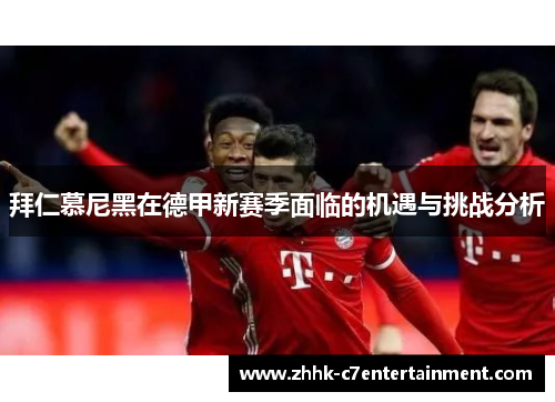 拜仁慕尼黑在德甲新赛季面临的机遇与挑战分析