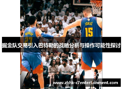 掘金队交易引入巴特勒的战略分析与操作可能性探讨
